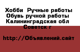 Хобби. Ручные работы Обувь ручной работы. Калининградская обл.,Советск г.